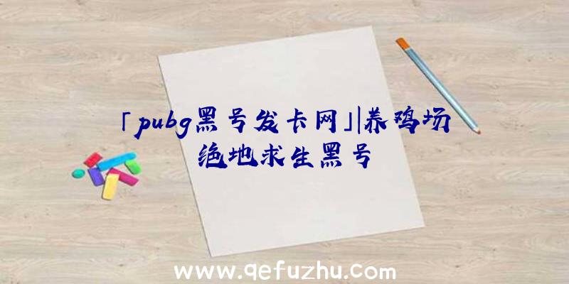 「pubg黑号发卡网」|养鸡场绝地求生黑号